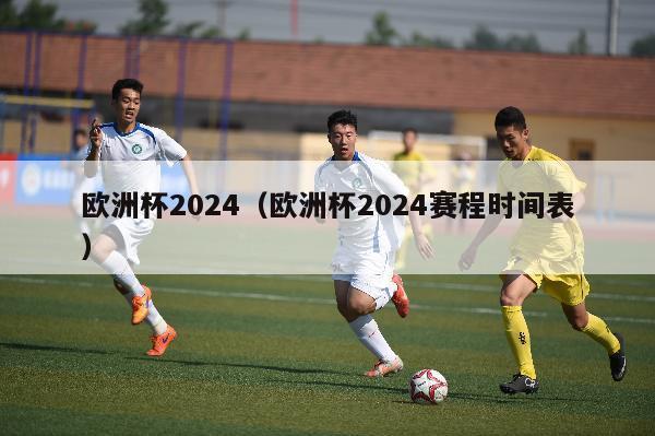 欧洲杯2024（欧洲杯2024赛程时间表）