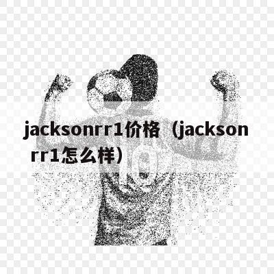 jacksonrr1价格（jackson rr1怎么样）