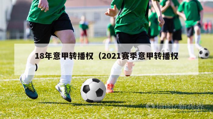 18年意甲转播权（2021赛季意甲转播权）