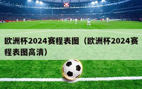 欧洲杯2024赛程表图（欧洲杯2024赛程表图高清）