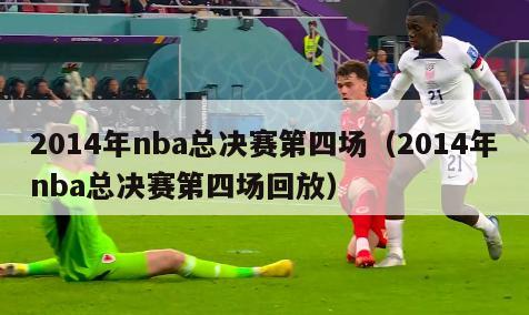 2014年nba总决赛第四场（2014年nba总决赛第四场回放）