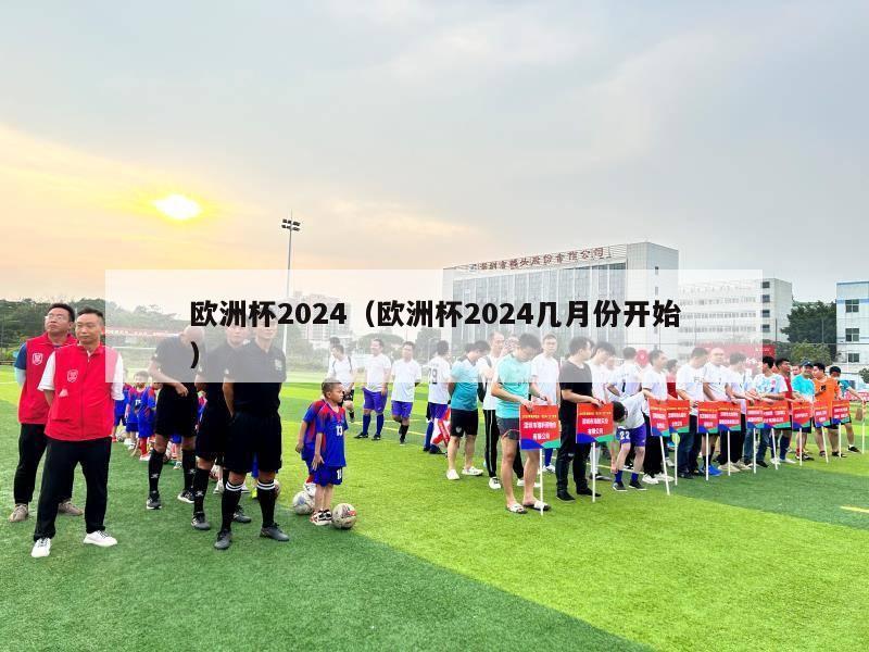 欧洲杯2024（欧洲杯2024几月份开始）