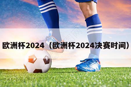 欧洲杯2024（欧洲杯2024决赛时间）