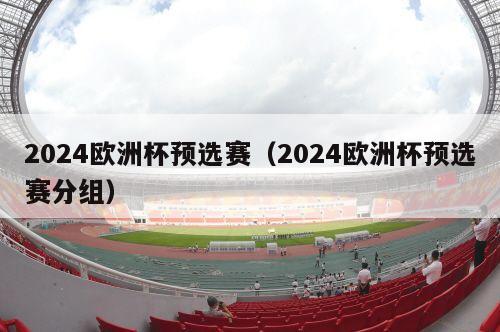 2024欧洲杯预选赛（2024欧洲杯预选赛分组）