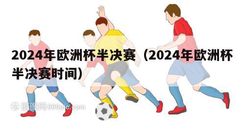 2024年欧洲杯半决赛（2024年欧洲杯半决赛时间）