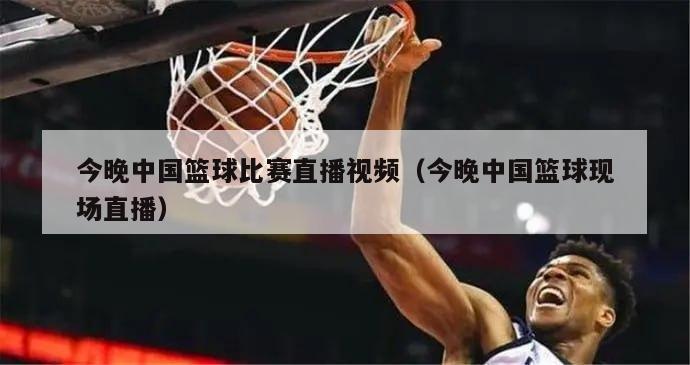 今晚中国篮球比赛直播视频（今晚中国篮球现场直播）