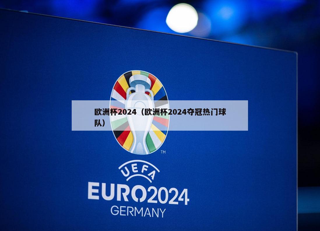 欧洲杯2024（欧洲杯2024夺冠热门球队）