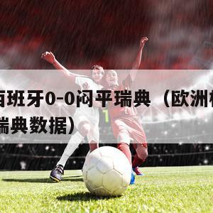 欧洲杯西班牙0-0闷平瑞典（欧洲杯西班牙00闷平瑞典数据）