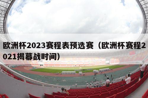 欧洲杯2023赛程表预选赛（欧洲杯赛程2021揭幕战时间）