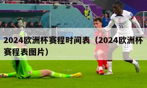 2024欧洲杯赛程时间表（2024欧洲杯赛程表图片）