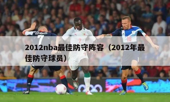 2012nba最佳防守阵容（2012年最佳防守球员）