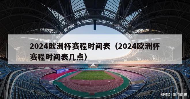 2024欧洲杯赛程时间表（2024欧洲杯赛程时间表几点）