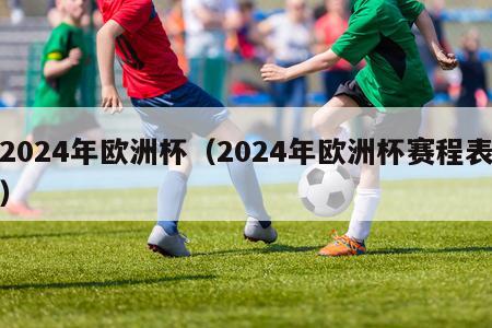 2024年欧洲杯（2024年欧洲杯赛程表）