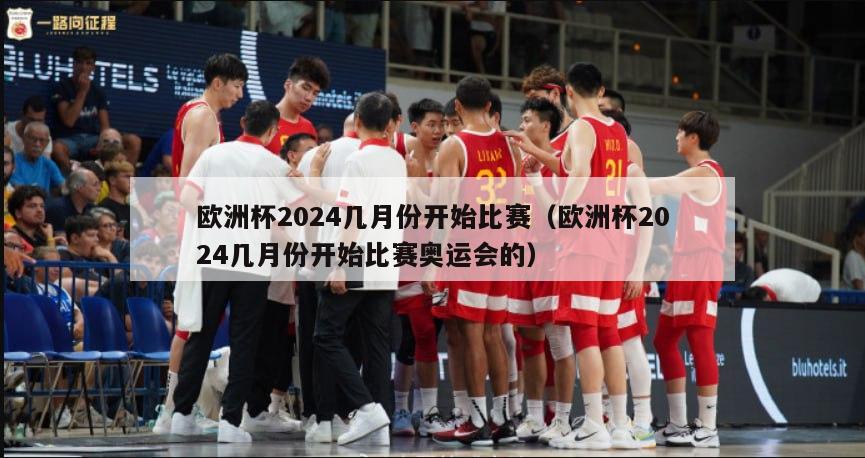 欧洲杯2024几月份开始比赛（欧洲杯2024几月份开始比赛奥运会的）